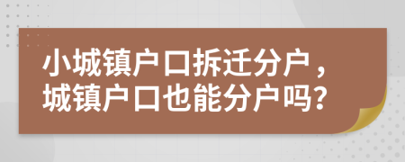 小城镇户口拆迁分户，城镇户口也能分户吗？