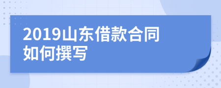 2019山东借款合同如何撰写