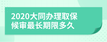 2020大同办理取保候审最长期限多久