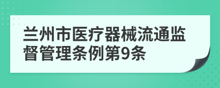 兰州市医疗器械流通监督管理条例第9条