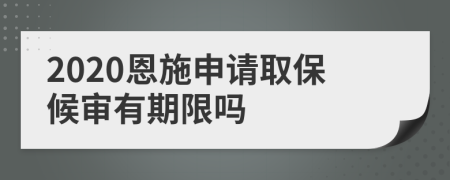 2020恩施申请取保候审有期限吗