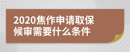 2020焦作申请取保候审需要什么条件