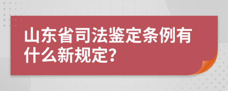 山东省司法鉴定条例有什么新规定？