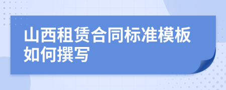 山西租赁合同标准模板如何撰写