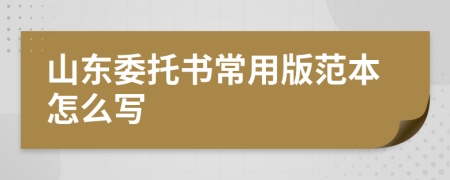 山东委托书常用版范本怎么写