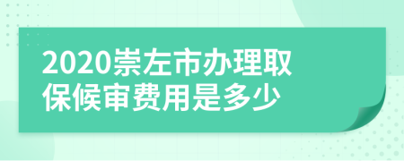 2020崇左市办理取保候审费用是多少