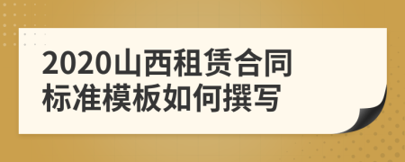 2020山西租赁合同标准模板如何撰写