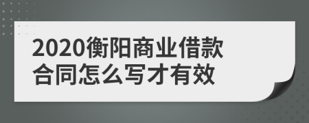 2020衡阳商业借款合同怎么写才有效