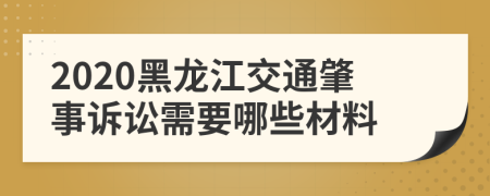 2020黑龙江交通肇事诉讼需要哪些材料