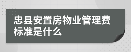 忠县安置房物业管理费标准是什么