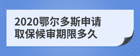 2020鄂尔多斯申请取保候审期限多久