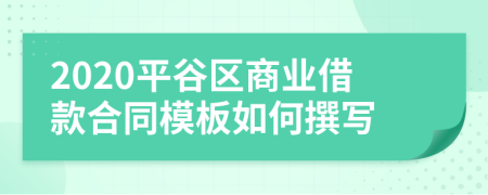 2020平谷区商业借款合同模板如何撰写