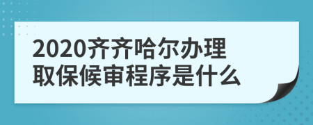 2020齐齐哈尔办理取保候审程序是什么