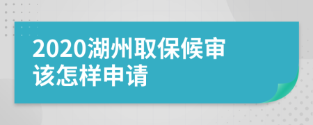 2020湖州取保候审该怎样申请