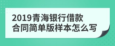 2019青海银行借款合同简单版样本怎么写