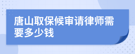 唐山取保候审请律师需要多少钱