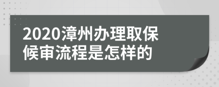 2020漳州办理取保候审流程是怎样的