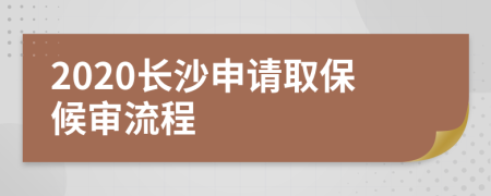 2020长沙申请取保候审流程