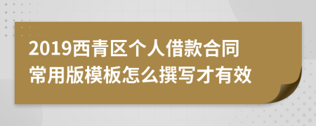 2019西青区个人借款合同常用版模板怎么撰写才有效