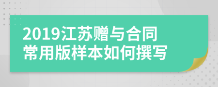 2019江苏赠与合同常用版样本如何撰写