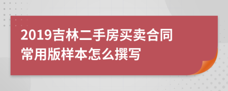 2019吉林二手房买卖合同常用版样本怎么撰写