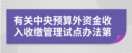 有关中央预算外资金收入收缴管理试点办法第