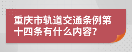 重庆市轨道交通条例第十四条有什么内容？