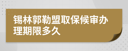 锡林郭勒盟取保候审办理期限多久