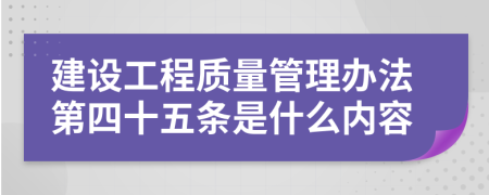 建设工程质量管理办法第四十五条是什么内容