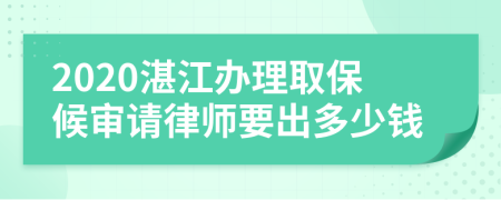 2020湛江办理取保候审请律师要出多少钱