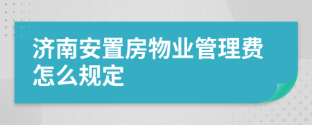 济南安置房物业管理费怎么规定