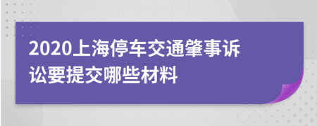 2020上海停车交通肇事诉讼要提交哪些材料