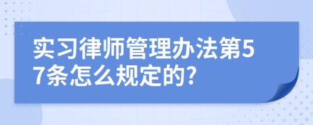 实习律师管理办法第57条怎么规定的?