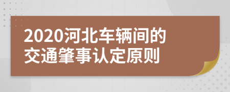 2020河北车辆间的交通肇事认定原则