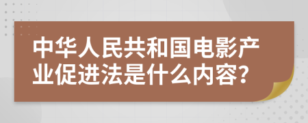 中华人民共和国电影产业促进法是什么内容？