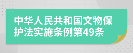 中华人民共和国文物保护法实施条例第49条