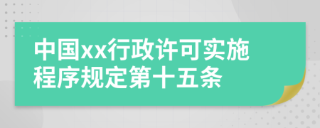 中国xx行政许可实施程序规定第十五条