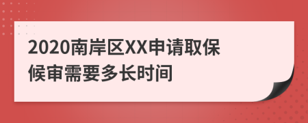 2020南岸区XX申请取保候审需要多长时间