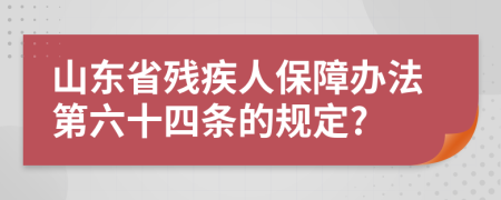 山东省残疾人保障办法第六十四条的规定?