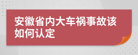 安徽省内大车祸事故该如何认定