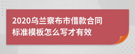 2020乌兰察布市借款合同标准模板怎么写才有效