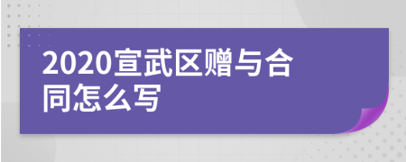 2020宣武区赠与合同怎么写