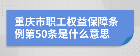 重庆市职工权益保障条例第50条是什么意思