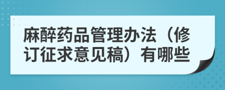 麻醉药品管理办法（修订征求意见稿）有哪些