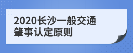 2020长沙一般交通肇事认定原则