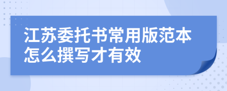 江苏委托书常用版范本怎么撰写才有效