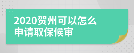 2020贺州可以怎么申请取保候审