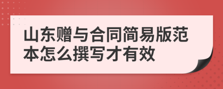 山东赠与合同简易版范本怎么撰写才有效