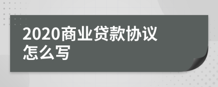 2020商业贷款协议怎么写