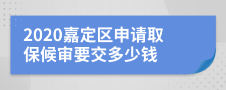 2020嘉定区申请取保候审要交多少钱